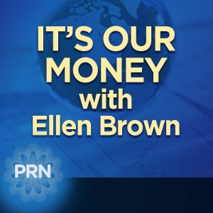 It’s Our Money with Ellen Brown